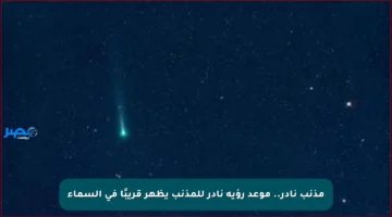 مذنب نادر.. موعد رؤية نادر للمذنب يظهر قريبًا في السماء